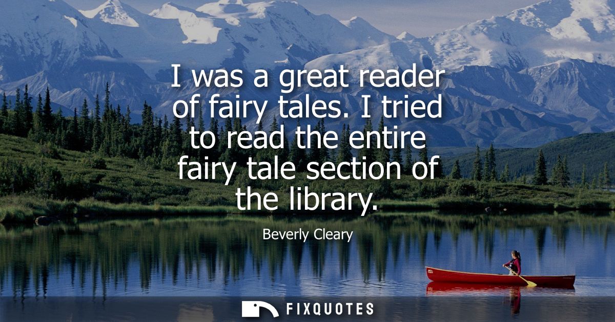 I was a great reader of fairy tales. I tried to read the entire fairy tale section of the library