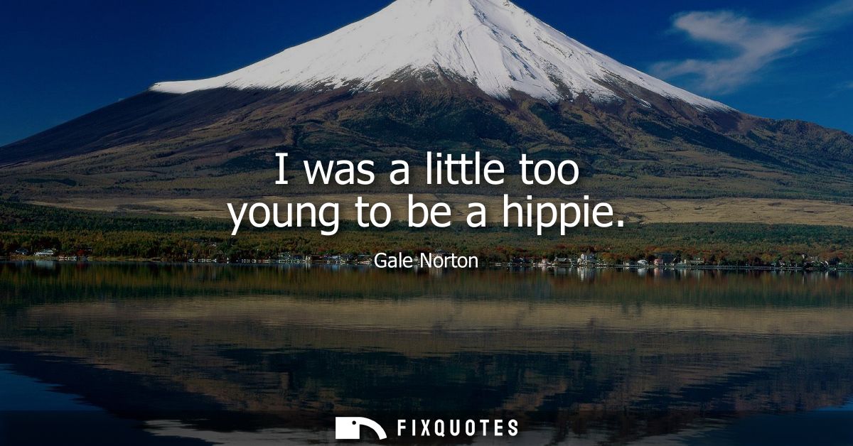 I was a little too young to be a hippie