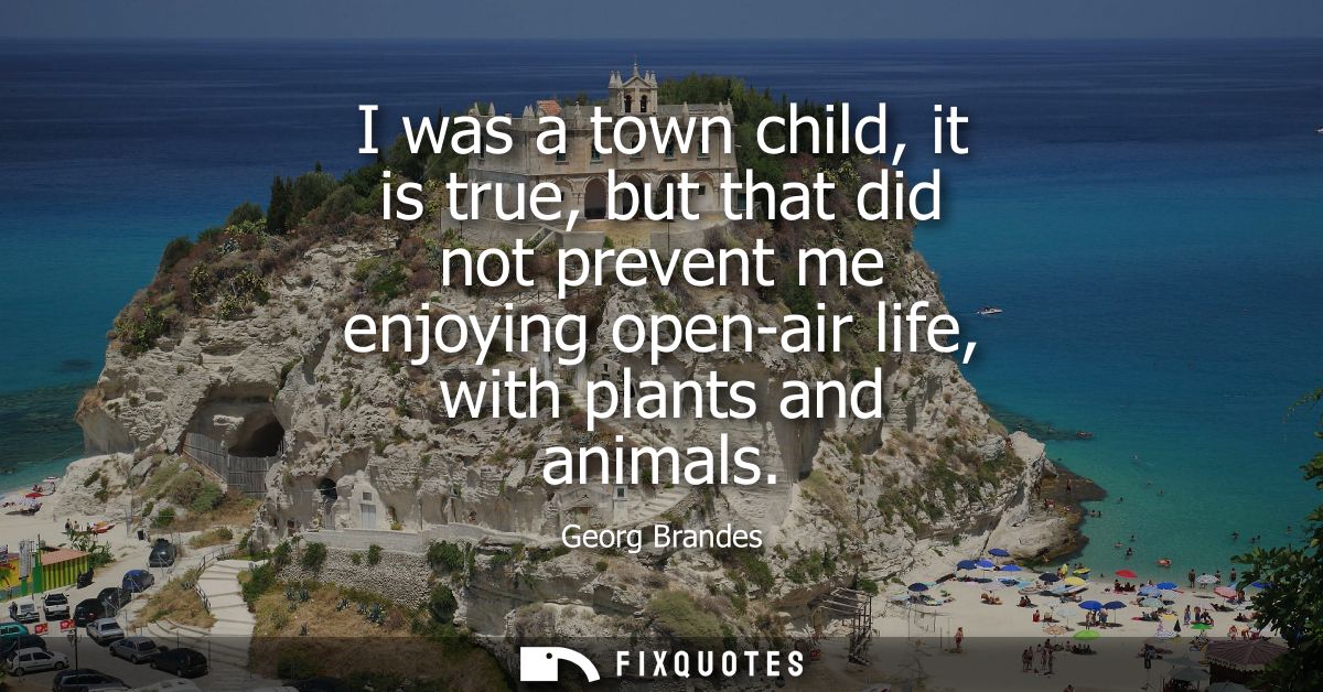 I was a town child, it is true, but that did not prevent me enjoying open-air life, with plants and animals