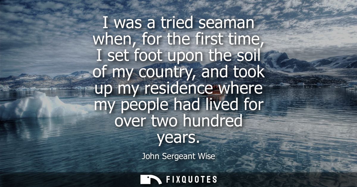 I was a tried seaman when, for the first time, I set foot upon the soil of my country, and took up my residence where my