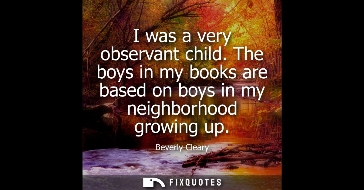 I was a very observant child. The boys in my books are based on boys in my neighborhood growing up
