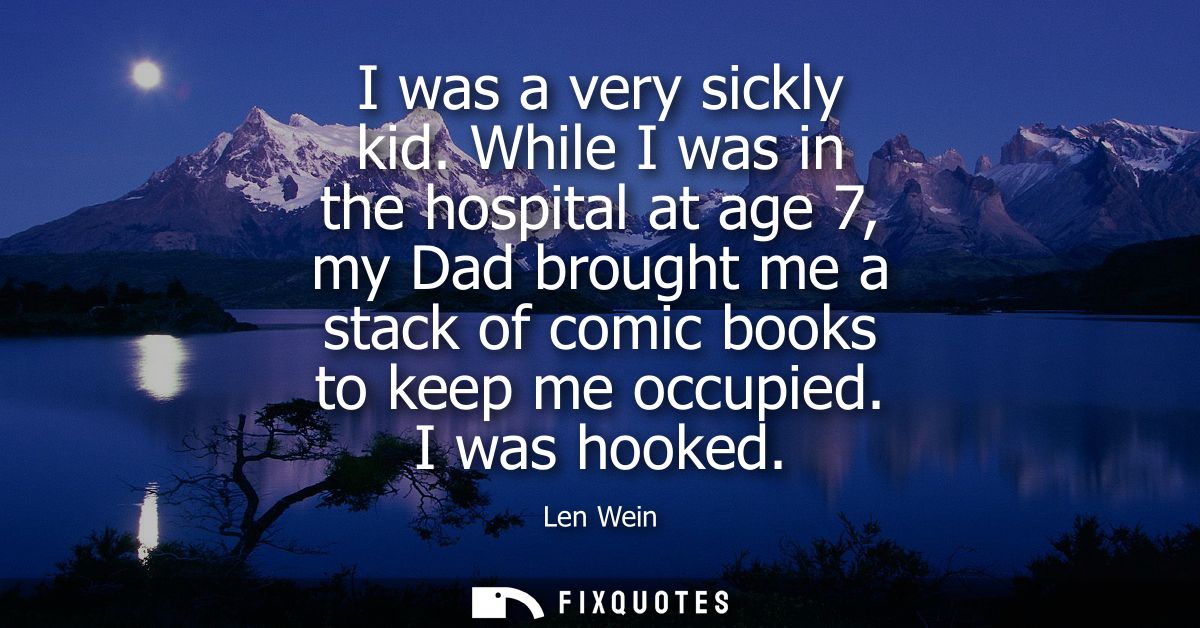 I was a very sickly kid. While I was in the hospital at age 7, my Dad brought me a stack of comic books to keep me occup