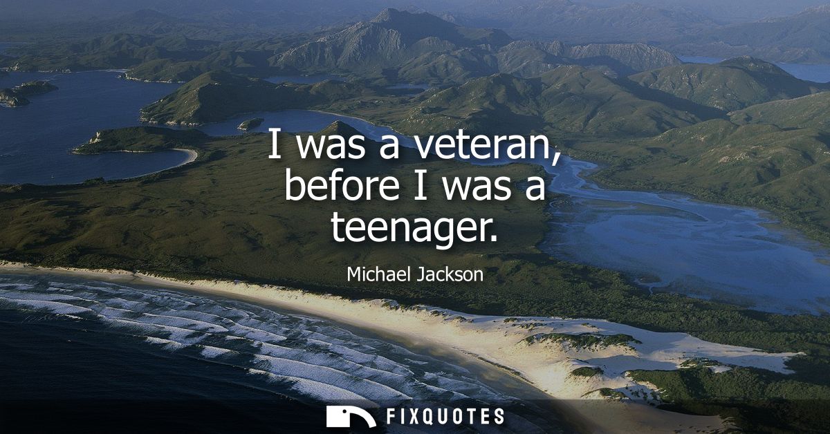 I was a veteran, before I was a teenager