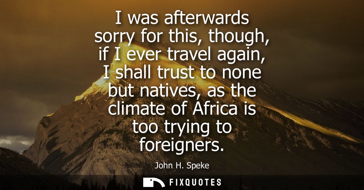 I was afterwards sorry for this, though, if I ever travel again, I shall trust to none but natives, as the climate of Af