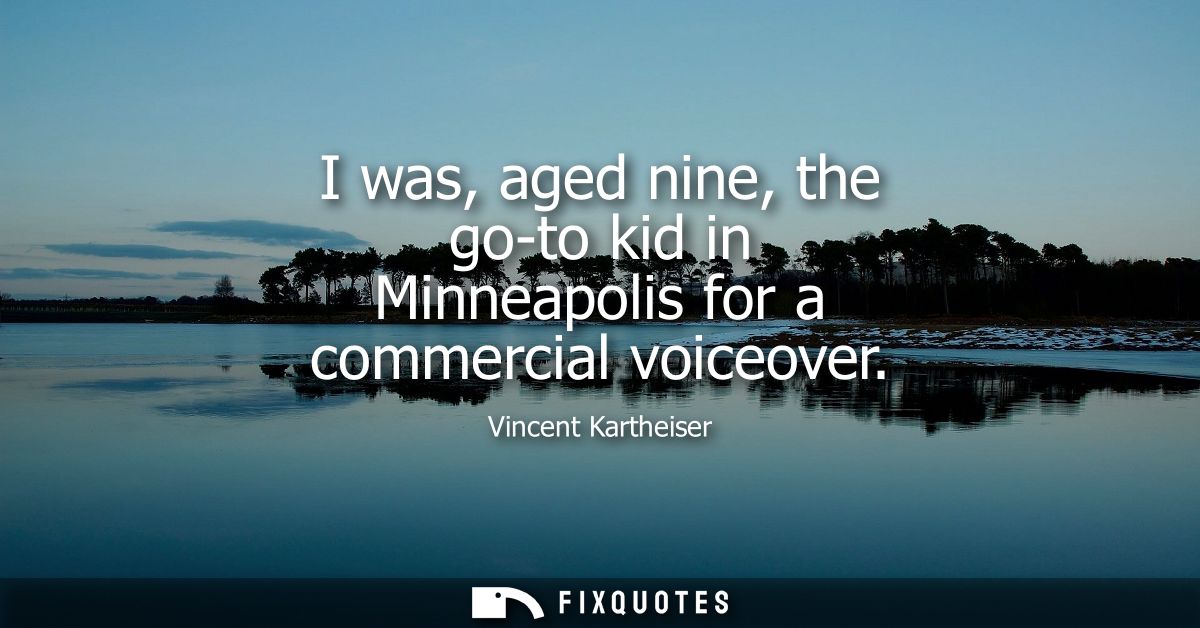 I was, aged nine, the go-to kid in Minneapolis for a commercial voiceover