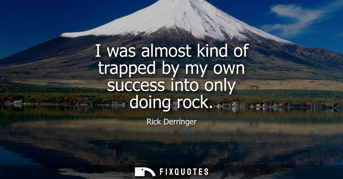 I was almost kind of trapped by my own success into only doing rock