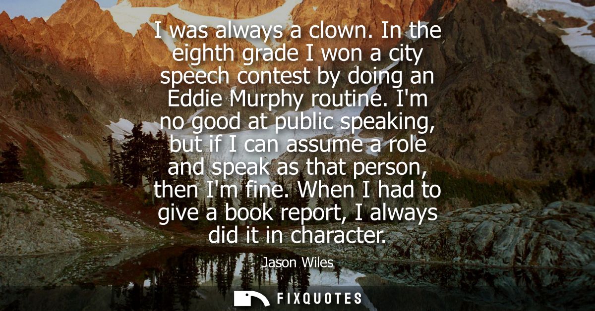 I was always a clown. In the eighth grade I won a city speech contest by doing an Eddie Murphy routine.