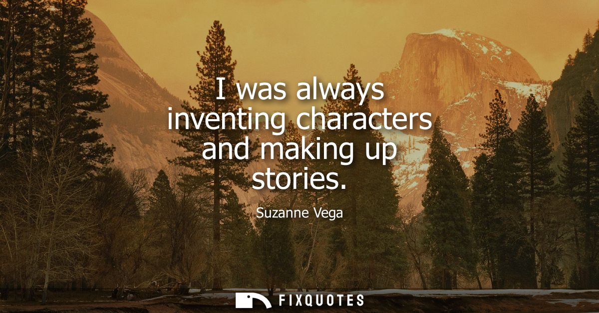 I was always inventing characters and making up stories - Suzanne Vega