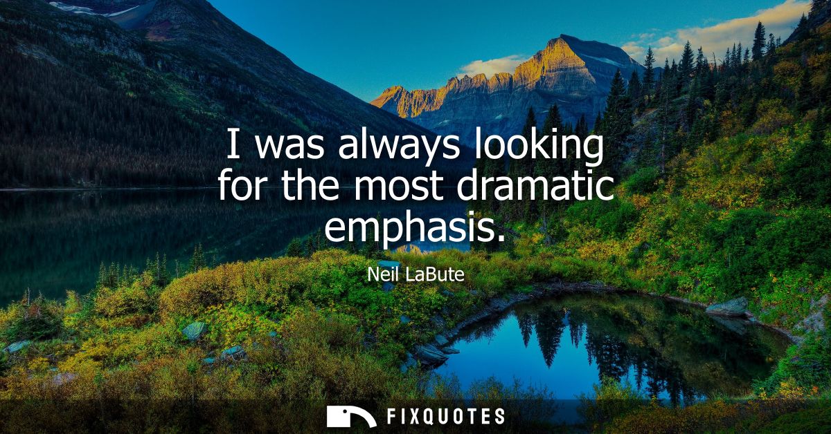 I was always looking for the most dramatic emphasis - Neil LaBute