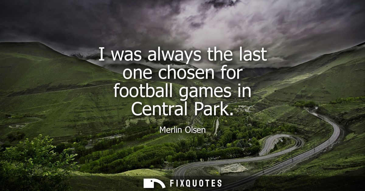 I was always the last one chosen for football games in Central Park