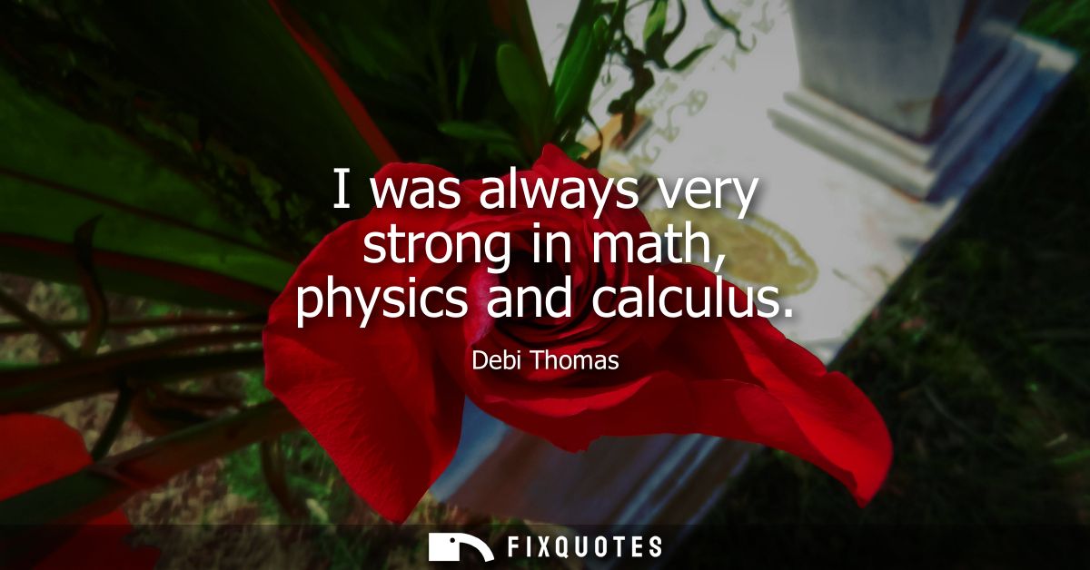 I was always very strong in math, physics and calculus