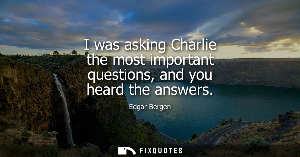 I was asking Charlie the most important questions, and you heard the answers