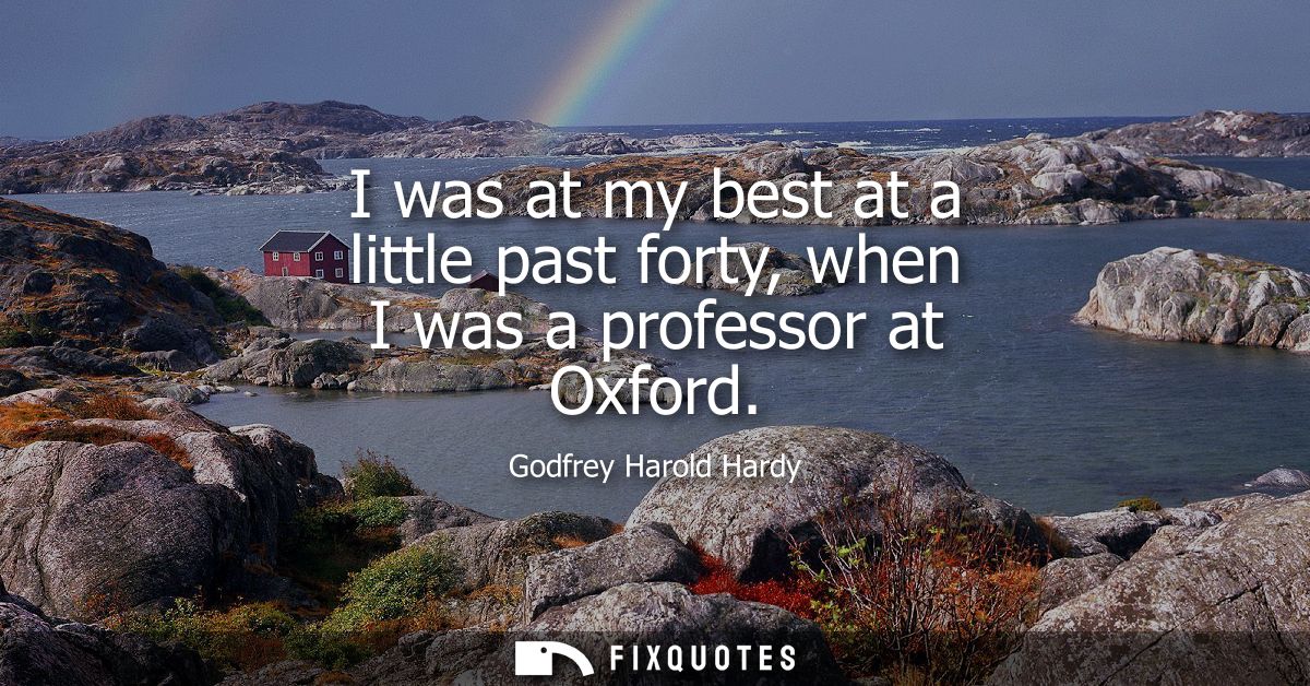 I was at my best at a little past forty, when I was a professor at Oxford