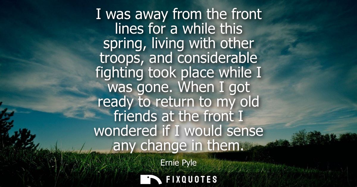 I was away from the front lines for a while this spring, living with other troops, and considerable fighting took place 