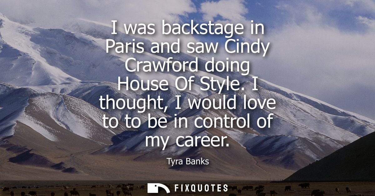 I was backstage in Paris and saw Cindy Crawford doing House Of Style. I thought, I would love to to be in control of my 