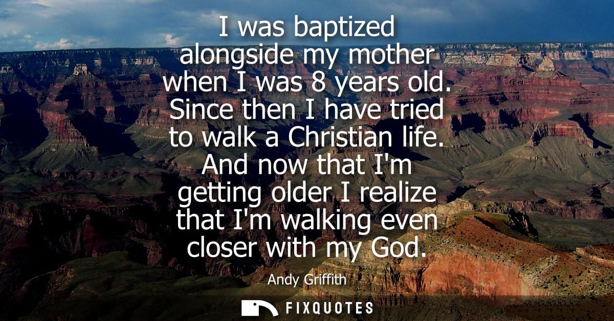I was baptized alongside my mother when I was 8 years old. Since then I have tried to walk a Christian life.