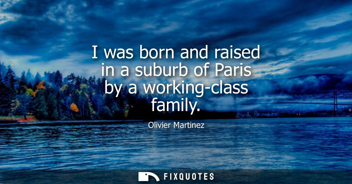 I was born and raised in a suburb of Paris by a working-class family