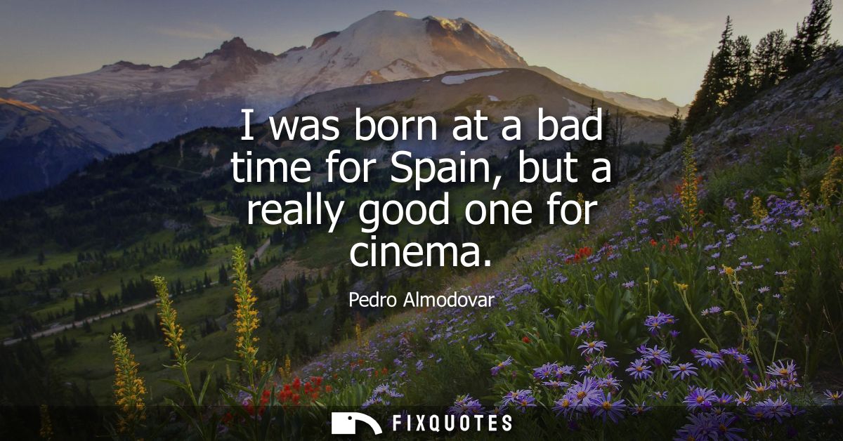 I was born at a bad time for Spain, but a really good one for cinema