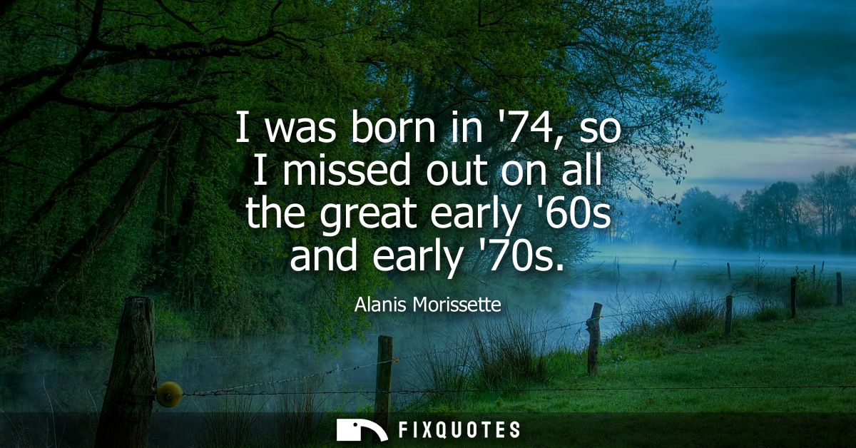 I was born in 74, so I missed out on all the great early 60s and early 70s