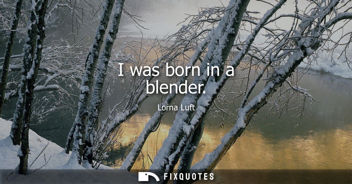 I was born in a blender