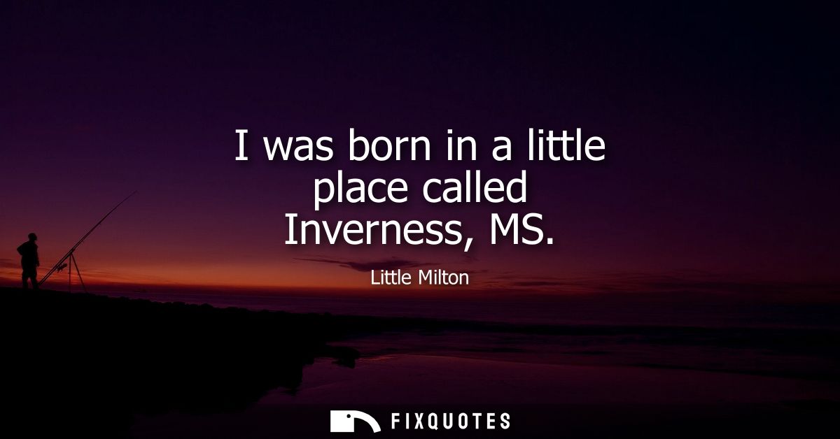 I was born in a little place called Inverness, MS