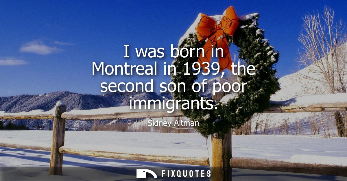 I was born in Montreal in 1939, the second son of poor immigrants
