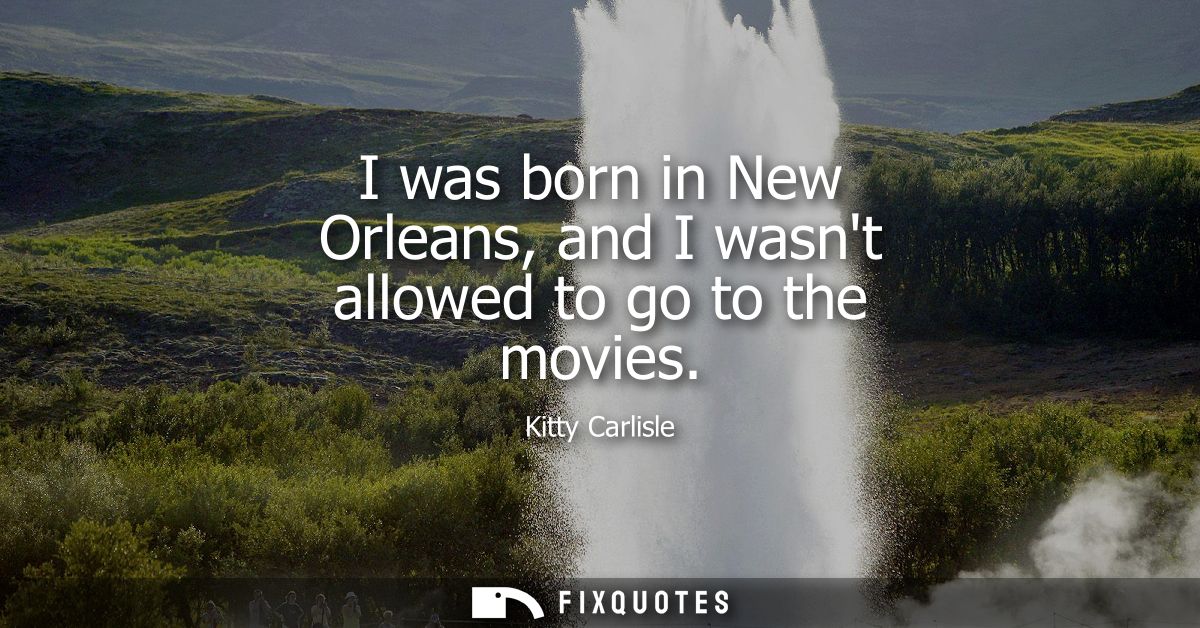 I was born in New Orleans, and I wasnt allowed to go to the movies