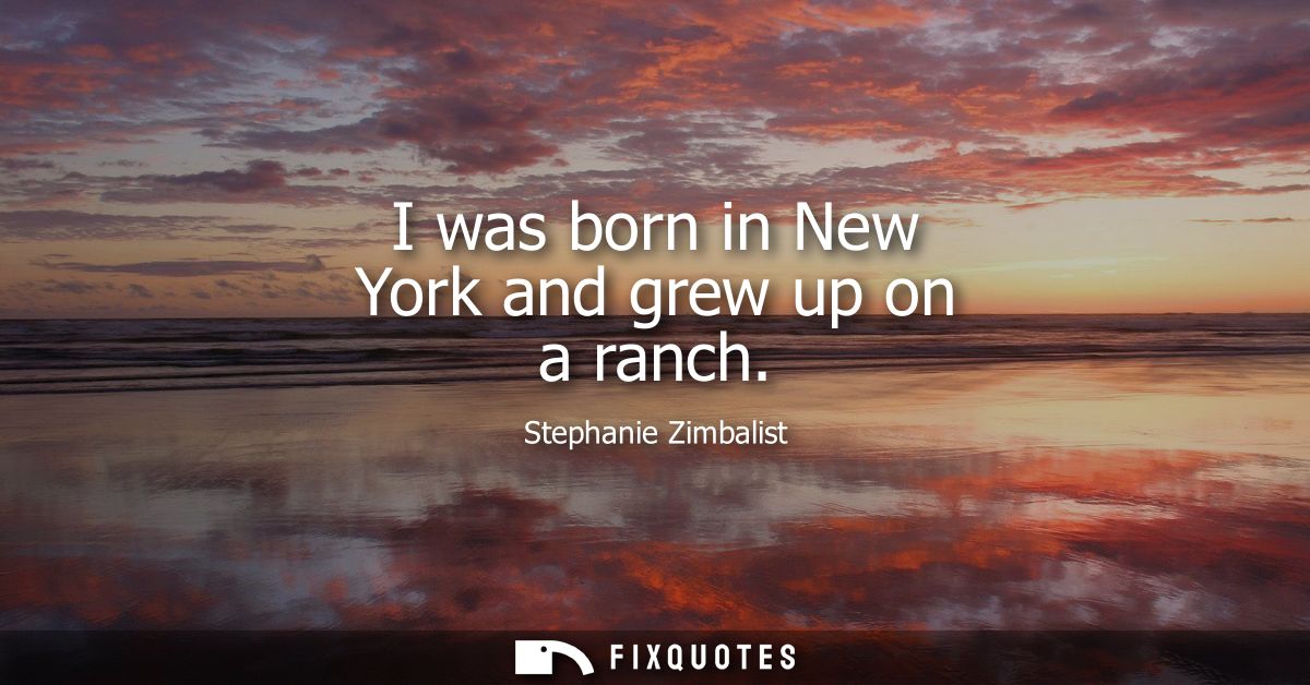 I was born in New York and grew up on a ranch