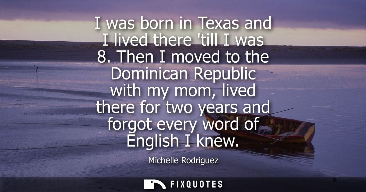 I was born in Texas and I lived there till I was 8. Then I moved to the Dominican Republic with my mom, lived there for 