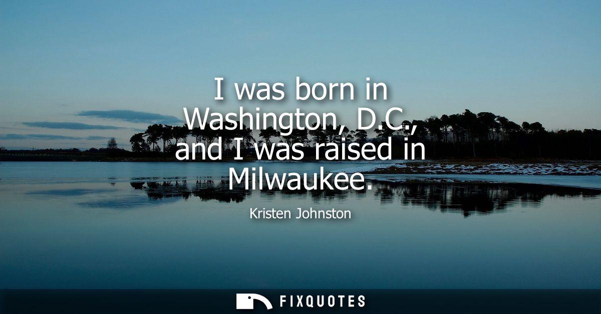I was born in Washington, D.C., and I was raised in Milwaukee