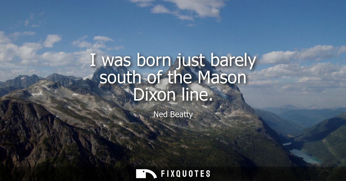 I was born just barely south of the Mason Dixon line