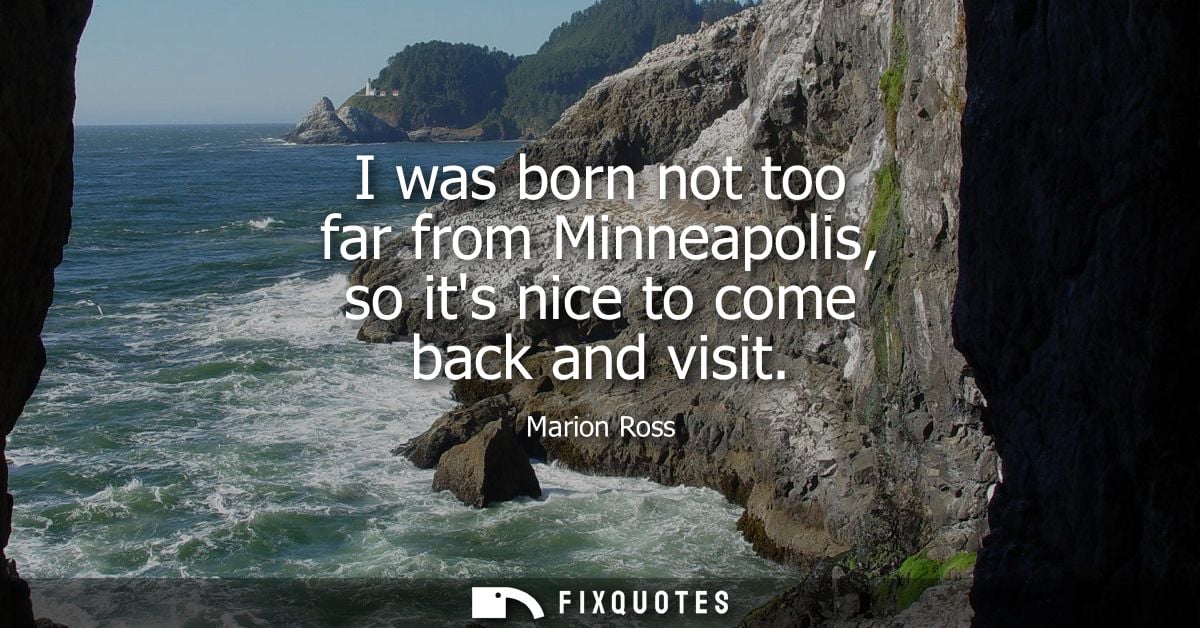 I was born not too far from Minneapolis, so its nice to come back and visit - Marion Ross