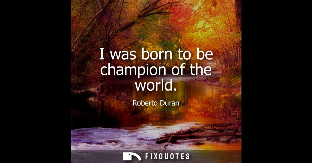 I was born to be champion of the world