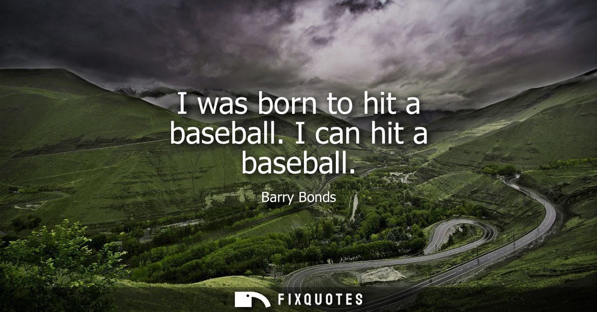 I was born to hit a baseball. I can hit a baseball