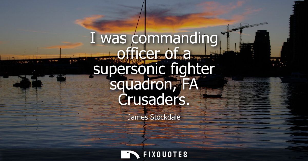 I was commanding officer of a supersonic fighter squadron, FA Crusaders