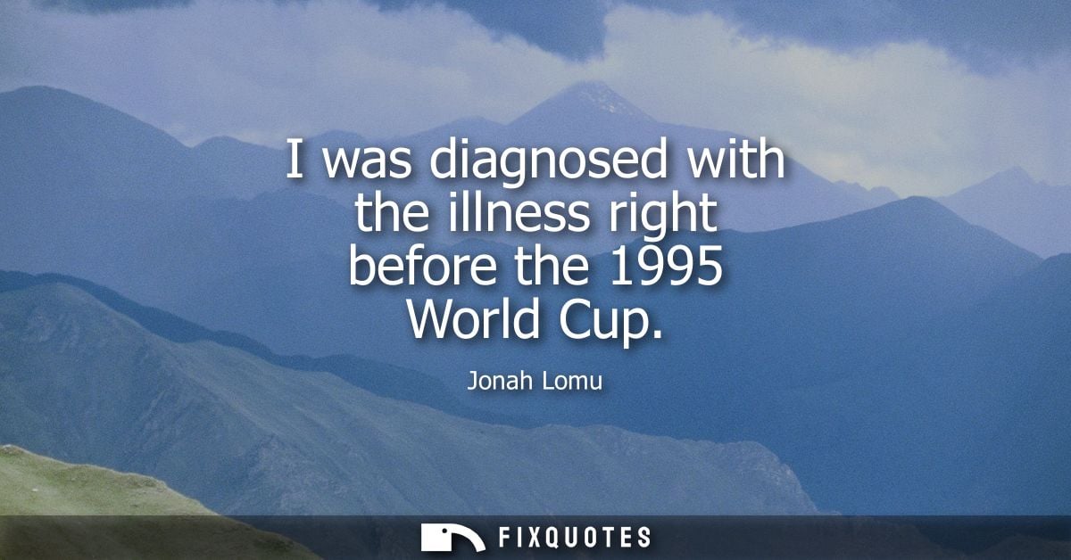 I was diagnosed with the illness right before the 1995 World Cup