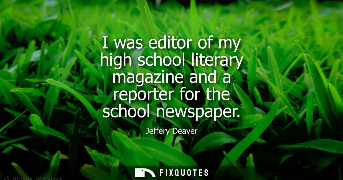 I was editor of my high school literary magazine and a reporter for the school newspaper