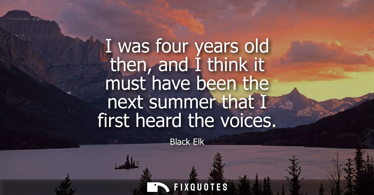 I was four years old then, and I think it must have been the next summer that I first heard the voices