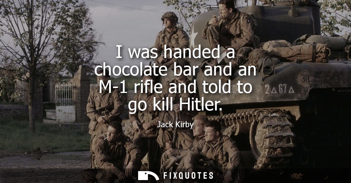I was handed a chocolate bar and an M-1 rifle and told to go kill Hitler