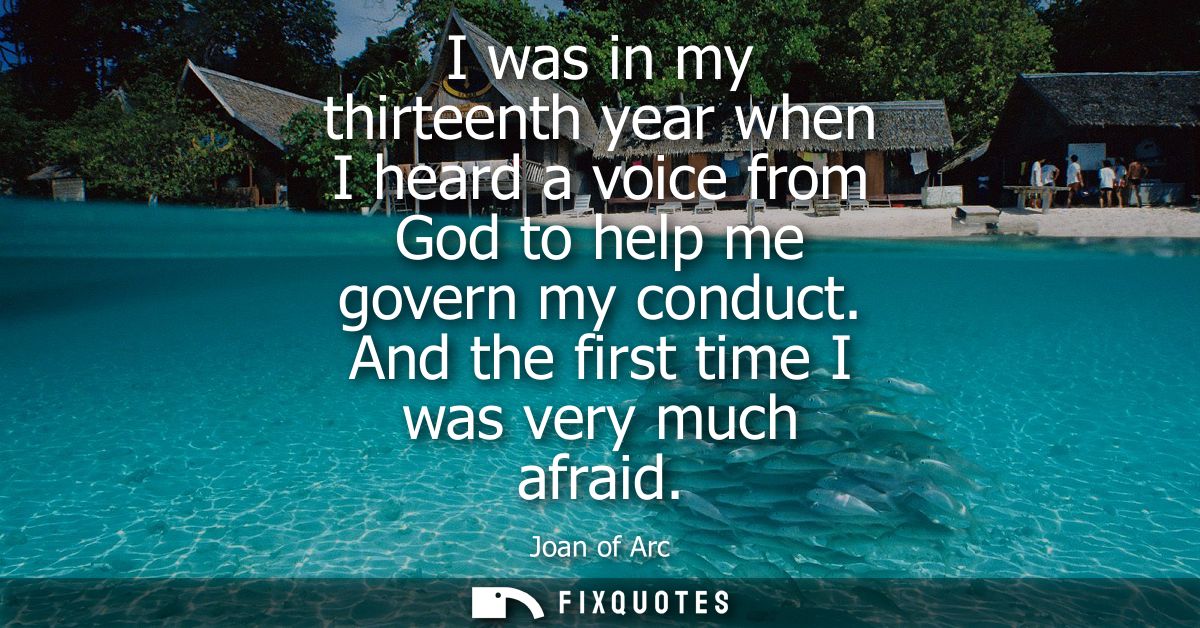 I was in my thirteenth year when I heard a voice from God to help me govern my conduct. And the first time I was very mu