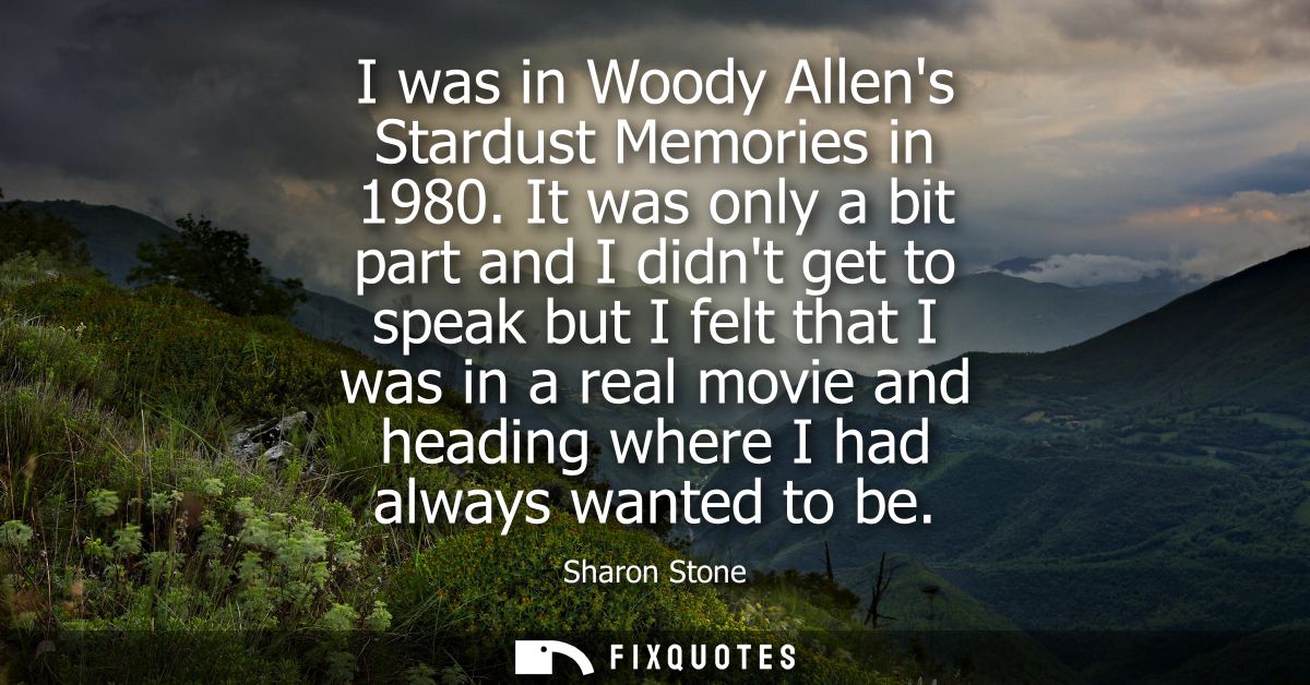I was in Woody Allens Stardust Memories in 1980. It was only a bit part and I didnt get to speak but I felt that I was i