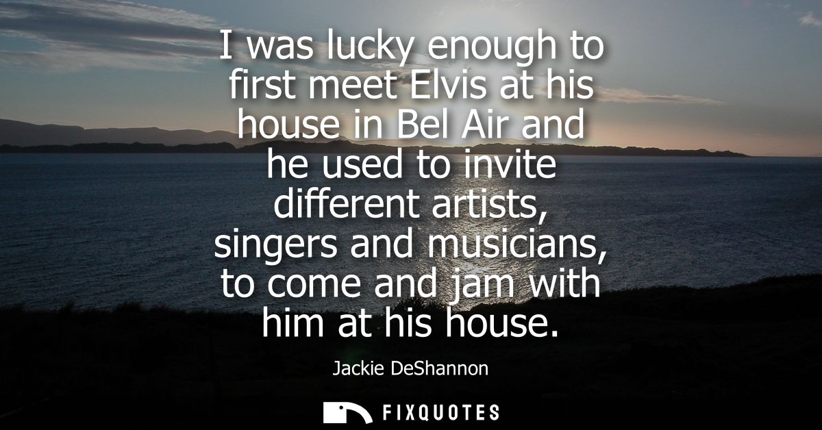 I was lucky enough to first meet Elvis at his house in Bel Air and he used to invite different artists, singers and musi
