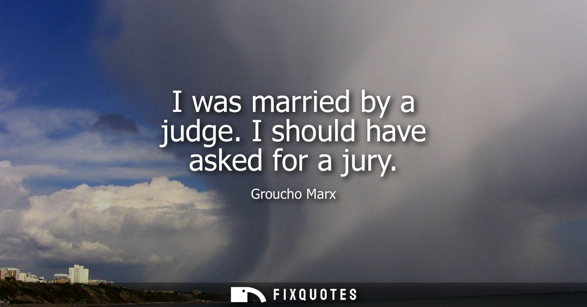 I was married by a judge. I should have asked for a jury