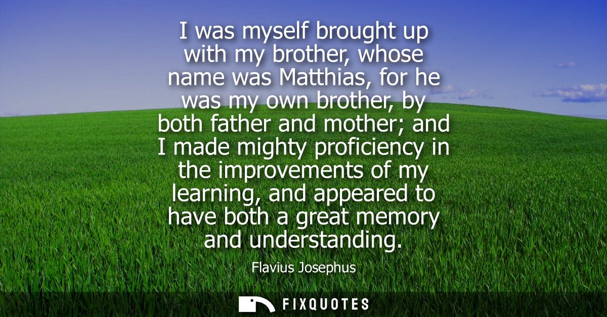 I was myself brought up with my brother, whose name was Matthias, for he was my own brother, by both father and mother a