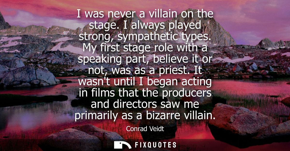 I was never a villain on the stage. I always played strong, sympathetic types. My first stage role with a speaking part,