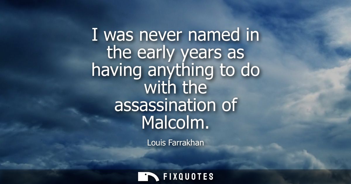 I was never named in the early years as having anything to do with the assassination of Malcolm