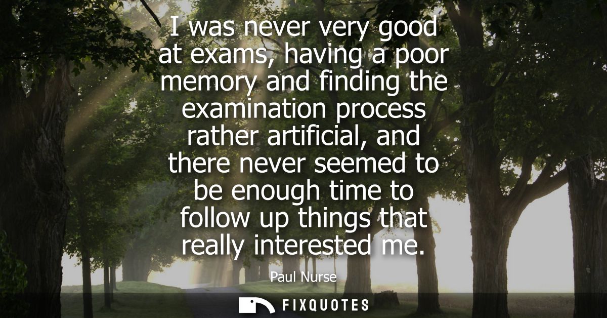I was never very good at exams, having a poor memory and finding the examination process rather artificial, and there ne