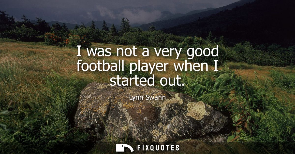 I was not a very good football player when I started out