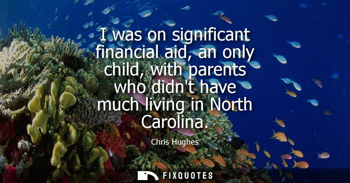 I was on significant financial aid, an only child, with parents who didnt have much living in North Carolina