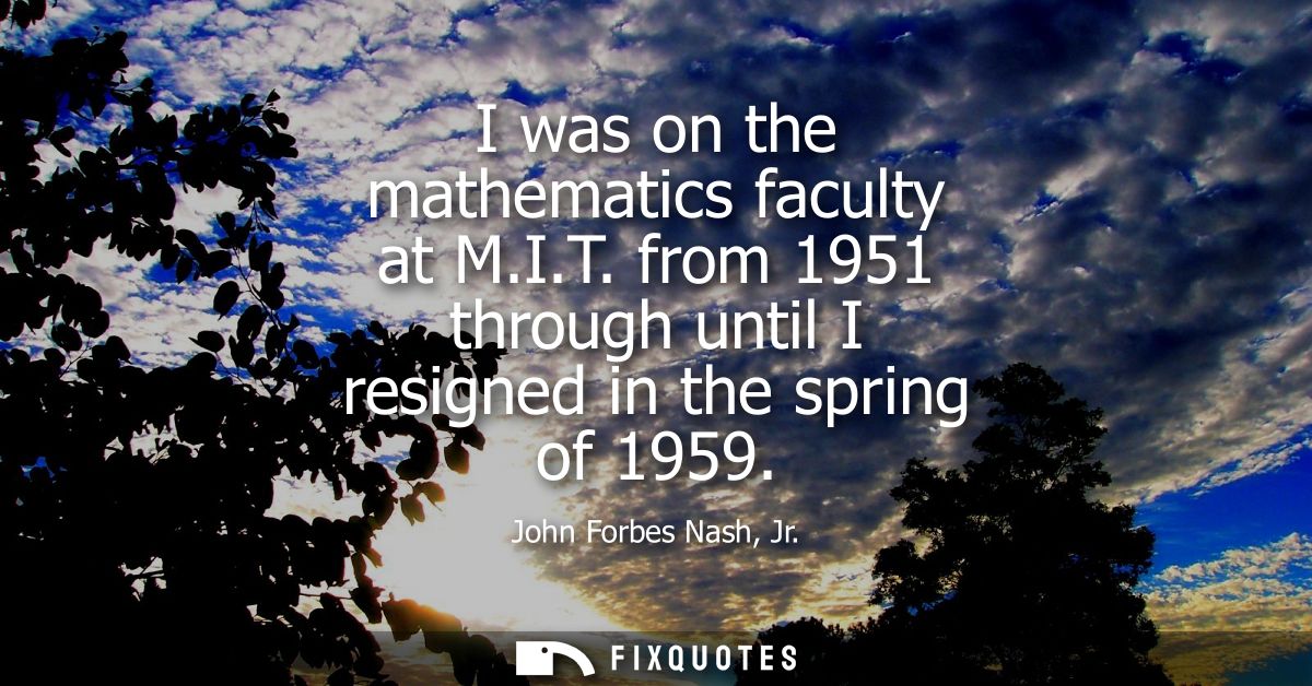 I was on the mathematics faculty at M.I.T. from 1951 through until I resigned in the spring of 1959